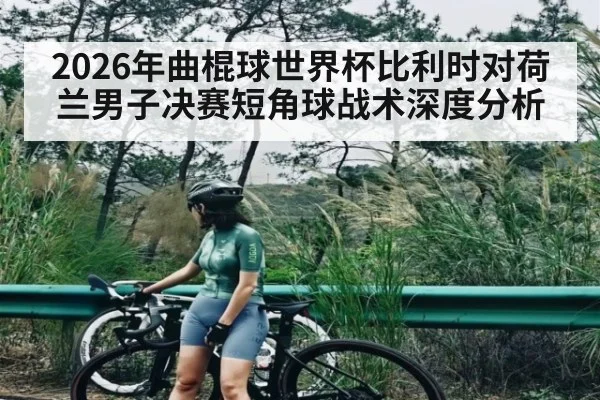 2026年曲棍球世界杯比利时对荷兰男子决赛短角球战术深度分析