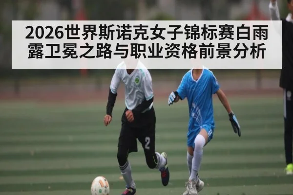 2026世界斯诺克女子锦标赛白雨露卫冕之路与职业资格前景分析