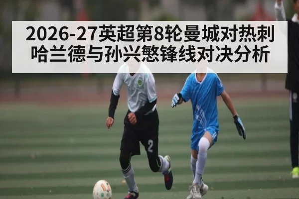 2026-27英超第8轮曼城对热刺哈兰德与孙兴慜锋线对决分析